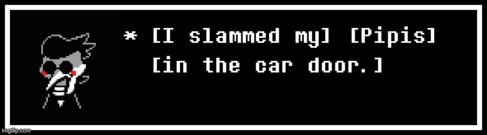 Spamton slammed his [Pipis] in the car door | image tagged in dead meme,i know | made w/ Imgflip meme maker