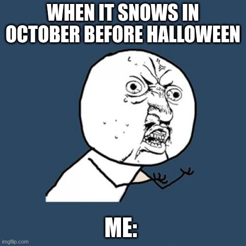 Y U No | WHEN IT SNOWS IN OCTOBER BEFORE HALLOWEEN; ME: | image tagged in memes,y u no | made w/ Imgflip meme maker