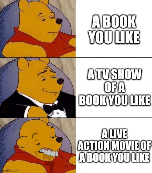 bruh | A BOOK YOU LIKE; A TV SHOW OF A BOOK YOU LIKE; A LIVE ACTION MOVIE OF A BOOK YOU LIKE | image tagged in best better blurst | made w/ Imgflip meme maker