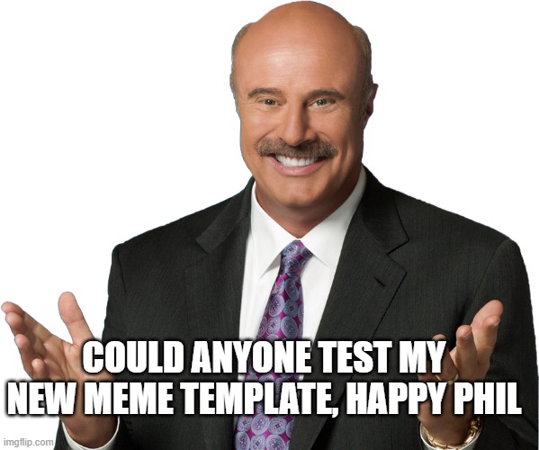 COULD ANYONE TEST MY NEW MEME TEMPLATE, HAPPY PHIL | image tagged in happy phil | made w/ Imgflip meme maker