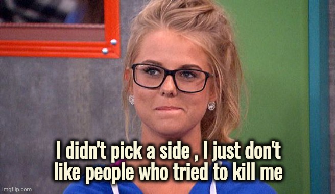 Nicole 's thinking | I didn't pick a side , I just don't
 like people who tried to kill me | image tagged in nicole 's thinking | made w/ Imgflip meme maker