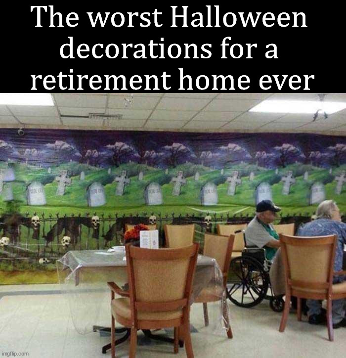 The worst Halloween 
decorations for a 
retirement home ever | image tagged in retirement | made w/ Imgflip meme maker