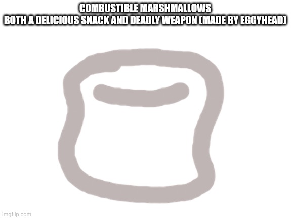 They're edible because the saliva neutralizes the explosive part | COMBUSTIBLE MARSHMALLOWS
BOTH A DELICIOUS SNACK AND DEADLY WEAPON (MADE BY EGGYHEAD) | image tagged in blank white template | made w/ Imgflip meme maker