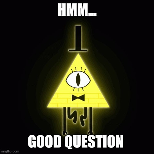 bill cipher says | HMM... GOOD QUESTION | image tagged in bill cipher says | made w/ Imgflip meme maker