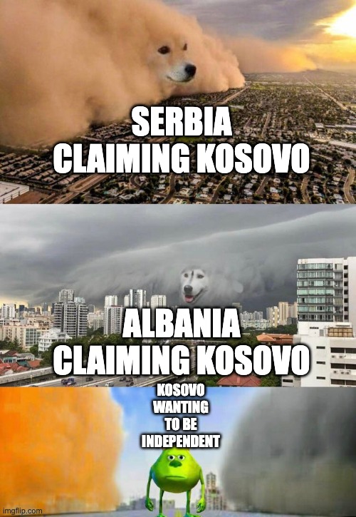 Kosovo ?? Serbia ?? and Albania ?? | SERBIA CLAIMING KOSOVO; ALBANIA CLAIMING KOSOVO; KOSOVO WANTING TO BE INDEPENDENT | image tagged in dust doge storms and mikey caught in the middle | made w/ Imgflip meme maker