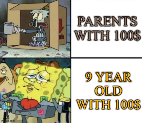 all about money | PARENTS WITH 100$; 9 YEAR OLD WITH 100$ | image tagged in poor squidward vs rich spongebob,parents,spongebob squarepants,memes,money,squidward | made w/ Imgflip meme maker
