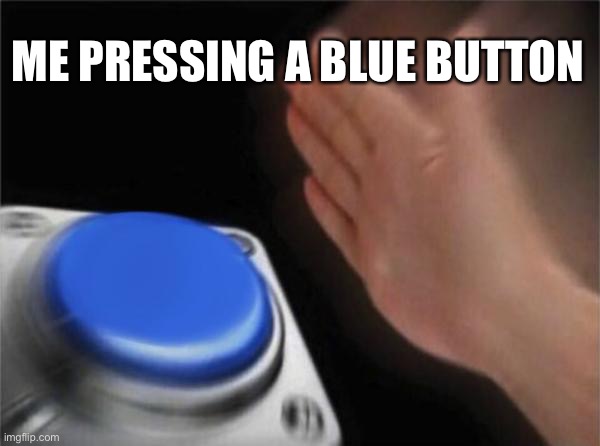 Blank Nut Button Meme | ME PRESSING A BLUE BUTTON | image tagged in memes,blank nut button | made w/ Imgflip meme maker