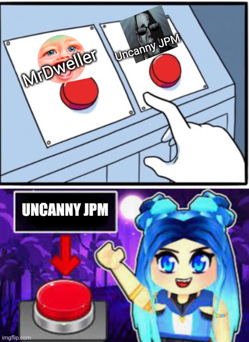 ItsFunneh chose Uncanny JPM because MrDweller sucks | Uncanny JPM; MrDweller; UNCANNY JPM | image tagged in itsfunneh two buttons | made w/ Imgflip meme maker