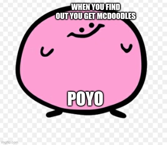 POYO | WHEN YOU FIND OUT YOU GET MCDOODLES; POYO | image tagged in funny | made w/ Imgflip meme maker