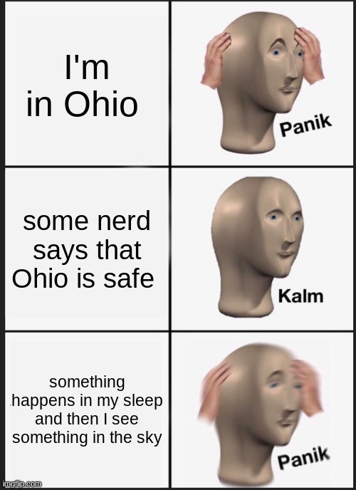 ohio | I'm in Ohio; some nerd says that Ohio is safe; something happens in my sleep and then I see something in the sky | image tagged in memes,panik kalm panik | made w/ Imgflip meme maker