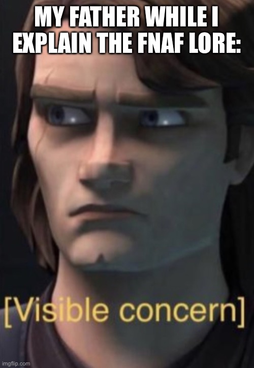 He went “oh yea, I’m stayin away from William Afton | MY FATHER WHILE I EXPLAIN THE FNAF LORE: | image tagged in anakin visible concern | made w/ Imgflip meme maker