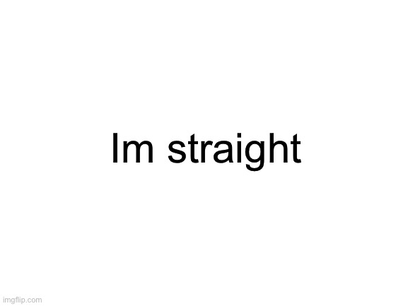 Blank White Template | Im straight | image tagged in blank white template | made w/ Imgflip meme maker