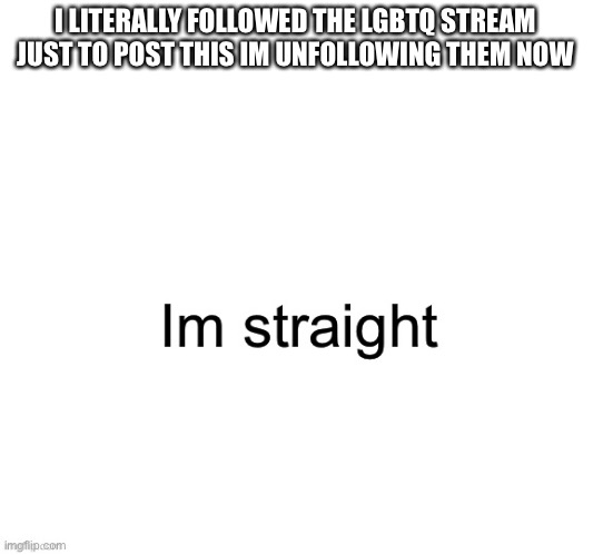 I LITERALLY FOLLOWED THE LGBTQ STREAM JUST TO POST THIS IM UNFOLLOWING THEM NOW | image tagged in lgbtq,sucks | made w/ Imgflip meme maker