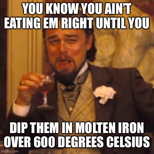 Laughing Leo Meme | YOU KNOW YOU AIN’T EATING EM RIGHT UNTIL YOU DIP THEM IN MOLTEN IRON OVER 600 DEGREES CELSIUS | image tagged in memes,laughing leo | made w/ Imgflip meme maker