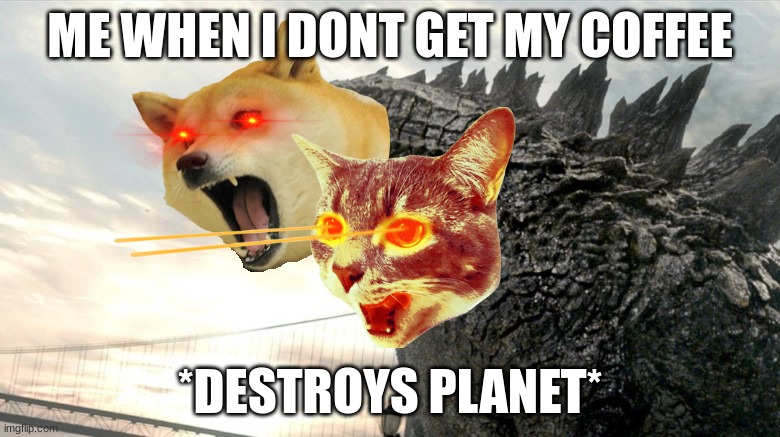 No coffee be like | ME WHEN I DONT GET MY COFFEE; *DESTROYS PLANET* | image tagged in dogezilla,cat lazer,grumpy cat,doge,coffee,no more | made w/ Imgflip meme maker