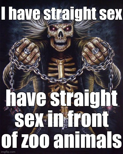 Badass Skeleton | have straight sex in front of zoo animals I have straight sex | image tagged in badass skeleton | made w/ Imgflip meme maker