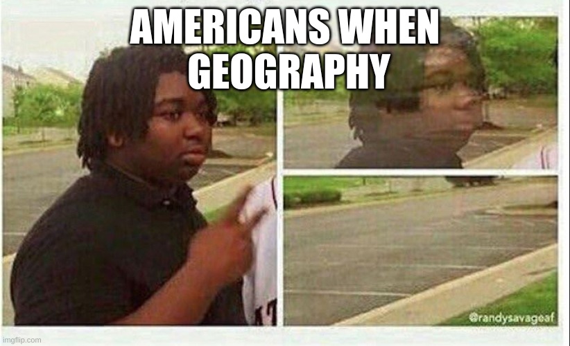 Pov: ur American | AMERICANS WHEN
 GEOGRAPHY | image tagged in black guy disappearing | made w/ Imgflip meme maker