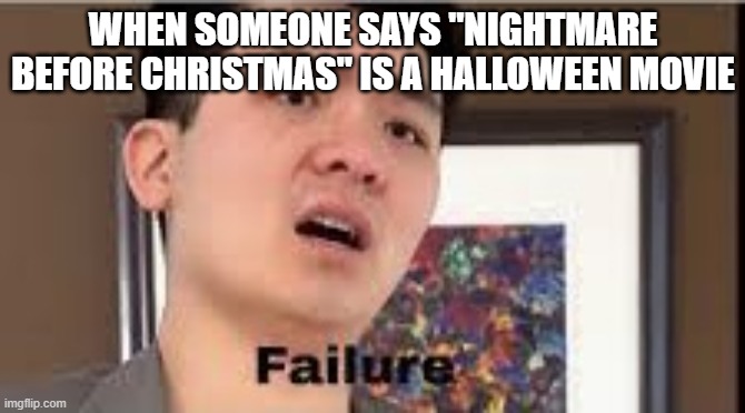 Am I right tho? | WHEN SOMEONE SAYS "NIGHTMARE BEFORE CHRISTMAS" IS A HALLOWEEN MOVIE | image tagged in failure,nightmare before christmas | made w/ Imgflip meme maker