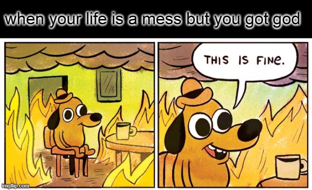 This Is Fine | when your life is a mess but you got god | image tagged in memes,this is fine,jesus christ | made w/ Imgflip meme maker