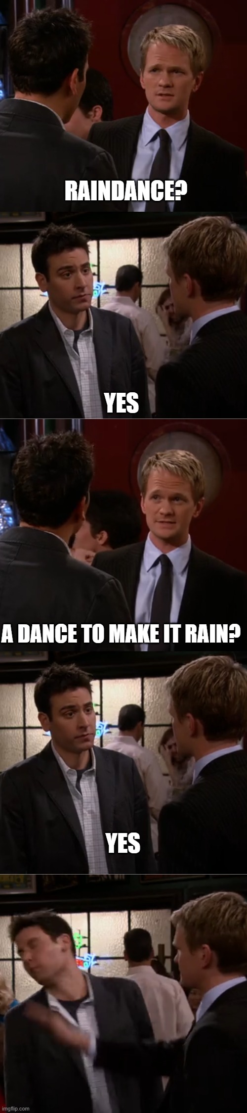 Raindance | RAINDANCE? YES; A DANCE TO MAKE IT RAIN? YES | image tagged in raindance | made w/ Imgflip meme maker
