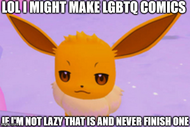 not impressed eevee | LOL I MIGHT MAKE LGBTQ COMICS; IF I'M NOT LAZY THAT IS AND NEVER FINISH ONE | image tagged in not impressed eevee | made w/ Imgflip meme maker