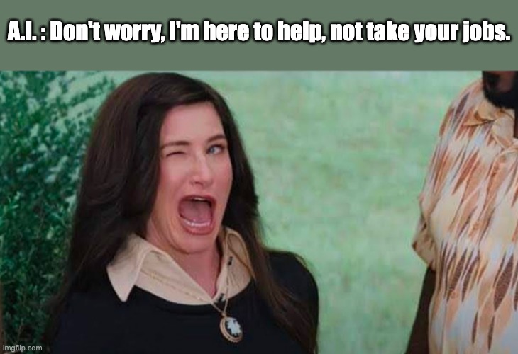 winking woman | A.I. : Don't worry, I'm here to help, not take your jobs. | image tagged in winking woman | made w/ Imgflip meme maker