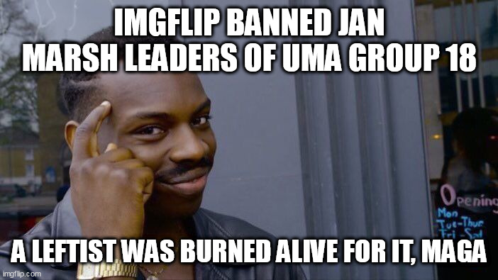 Roll Safe Think About It | IMGFLIP BANNED JAN MARSH LEADERS OF UMA GROUP 18; A LEFTIST WAS BURNED ALIVE FOR IT, MAGA | image tagged in memes,roll safe think about it | made w/ Imgflip meme maker