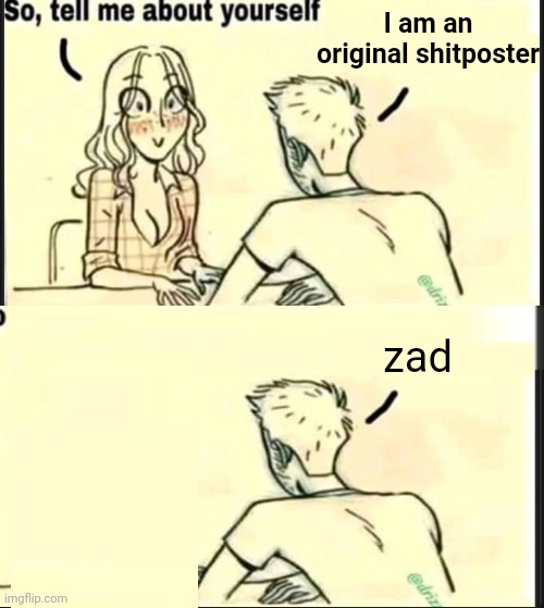 . | I am an original shitposter; zad | image tagged in tell me about yourself better | made w/ Imgflip meme maker