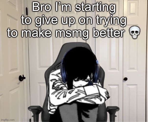 Kobeni gaming sad | Bro I’m starting to give up on trying to make msmg better 💀 | image tagged in kobeni gaming sad | made w/ Imgflip meme maker