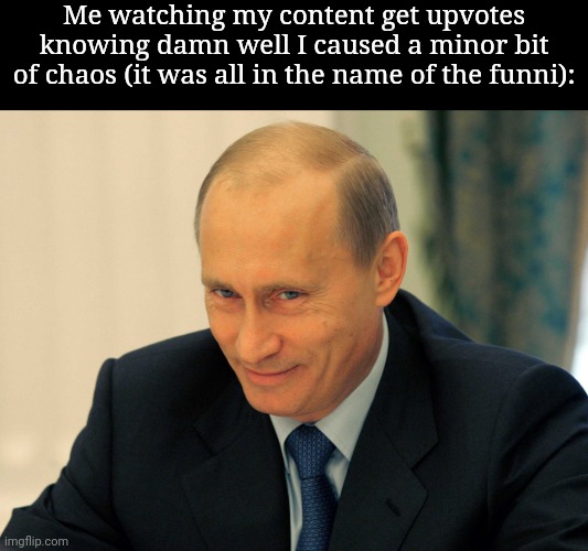 Evil grin Putin | Me watching my content get upvotes knowing damn well I caused a minor bit of chaos (it was all in the name of the funni): | image tagged in evil grin putin | made w/ Imgflip meme maker