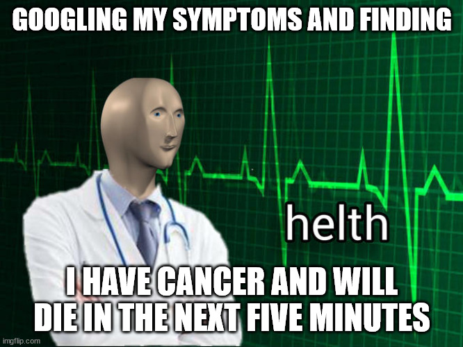 Stonks Helth | GOOGLING MY SYMPTOMS AND FINDING; I HAVE CANCER AND WILL DIE IN THE NEXT FIVE MINUTES | image tagged in stonks helth | made w/ Imgflip meme maker