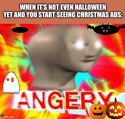Shut up Christmas ads |  WHEN IT'S NOT EVEN HALLOWEEN YET AND YOU START SEEING CHRISTMAS ADS: | image tagged in surreal angery | made w/ Imgflip meme maker