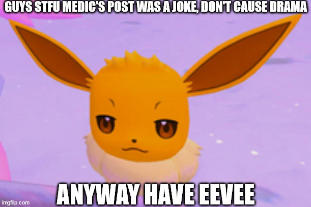 not impressed eevee | GUYS STFU MEDIC'S POST WAS A JOKE, DON'T CAUSE DRAMA; ANYWAY HAVE EEVEE | image tagged in not impressed eevee | made w/ Imgflip meme maker