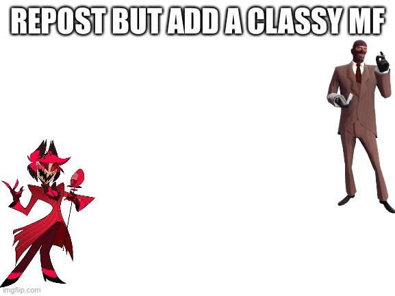 Blank White Template | REPOST BUT ADD A CLASSY MF | image tagged in blank white template | made w/ Imgflip meme maker