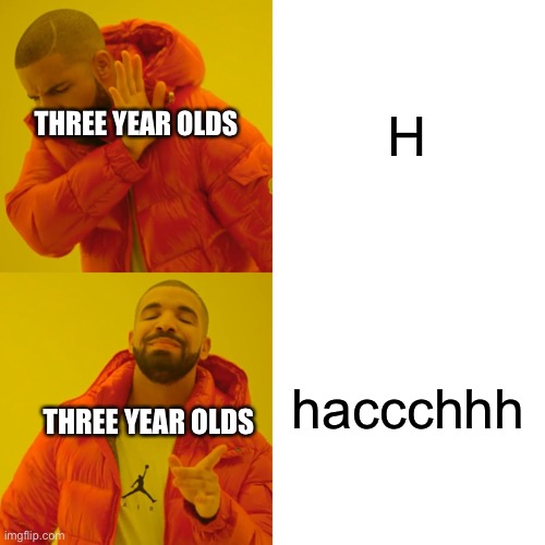 So true |  H; THREE YEAR OLDS; haccchhh; THREE YEAR OLDS | image tagged in memes,drake hotline bling | made w/ Imgflip meme maker