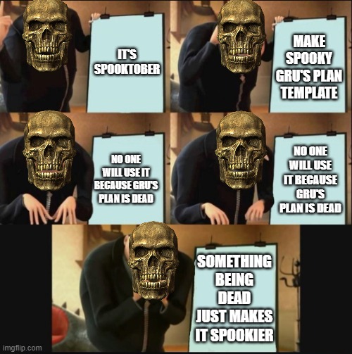 Spooky Gru's Plan | IT'S SPOOKTOBER; MAKE SPOOKY GRU'S PLAN TEMPLATE; NO ONE WILL USE IT BECAUSE GRU'S PLAN IS DEAD; NO ONE WILL USE IT BECAUSE GRU'S PLAN IS DEAD; SOMETHING BEING DEAD JUST MAKES IT SPOOKIER | image tagged in 5 panel gru meme,spooktober,spooky,spooky scary skeleton,oh wow are you actually reading these tags | made w/ Imgflip meme maker
