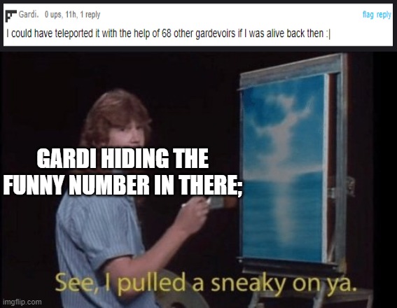 I pulled a sneaky | GARDI HIDING THE FUNNY NUMBER IN THERE; | image tagged in i pulled a sneaky | made w/ Imgflip meme maker