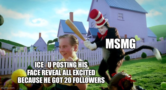 Cat in the hat with a bat. (______ Colorized) | MSMG; ICE_U POSTING HIS FACE REVEAL ALL EXCITED BECAUSE HE GOT 20 FOLLOWERS | image tagged in cat in the hat with a bat ______ colorized | made w/ Imgflip meme maker