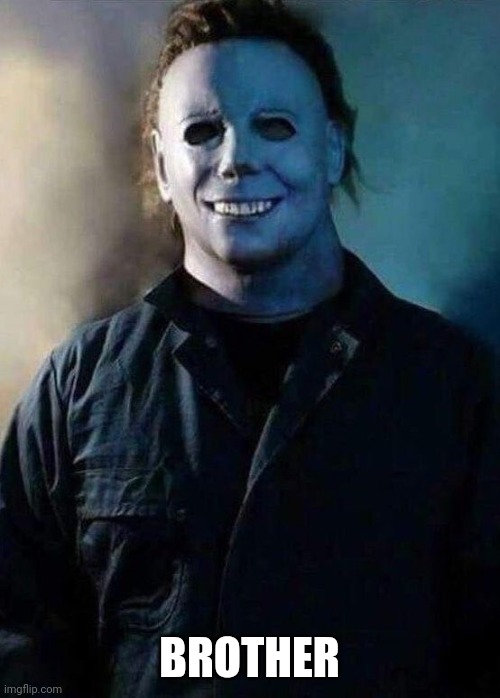 Happy Michael Myers | BROTHER | image tagged in happy michael myers | made w/ Imgflip meme maker
