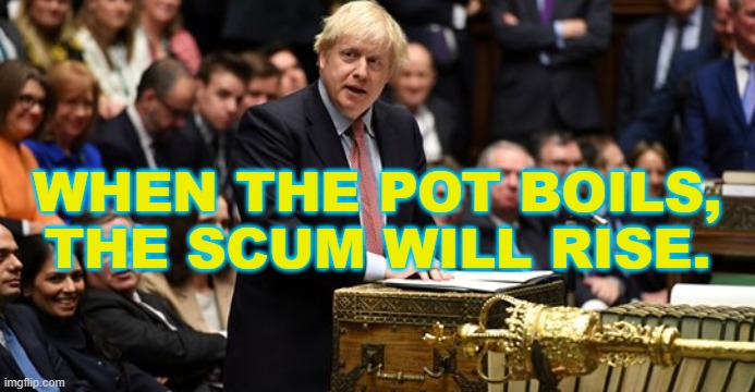 When the pot boils, the scum will rise. | WHEN THE POT BOILS, THE SCUM WILL RISE. | image tagged in boris johnson in parliament | made w/ Imgflip meme maker