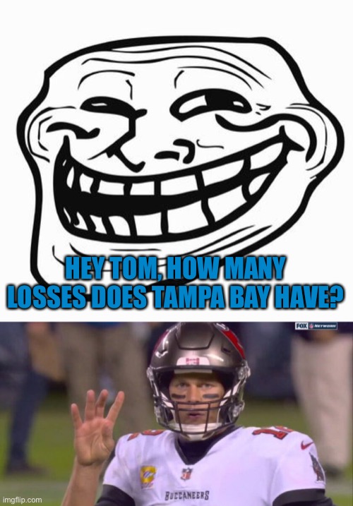 Trolling Tom Brady | HEY TOM, HOW MANY LOSSES DOES TAMPA BAY HAVE? | image tagged in trollface,tom brady,nfl memes,memes | made w/ Imgflip meme maker