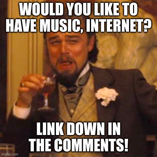 as i am kindly speaking, may i have mod please, sir [Idk Note: Uhh, sure, also, I'm a she-] | WOULD YOU LIKE TO HAVE MUSIC, INTERNET? LINK DOWN IN THE COMMENTS! | image tagged in memes,laughing leo | made w/ Imgflip meme maker