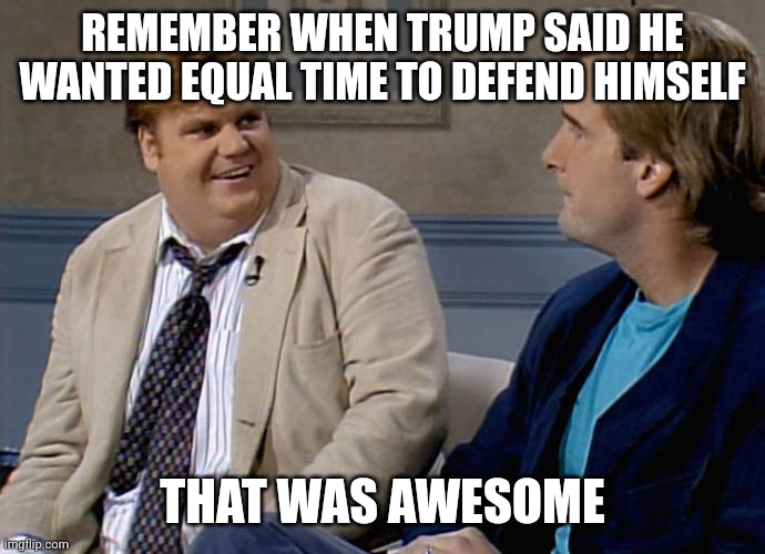 Remember that time | REMEMBER WHEN TRUMP SAID HE WANTED EQUAL TIME TO DEFEND HIMSELF THAT WAS AWESOME | image tagged in remember that time | made w/ Imgflip meme maker