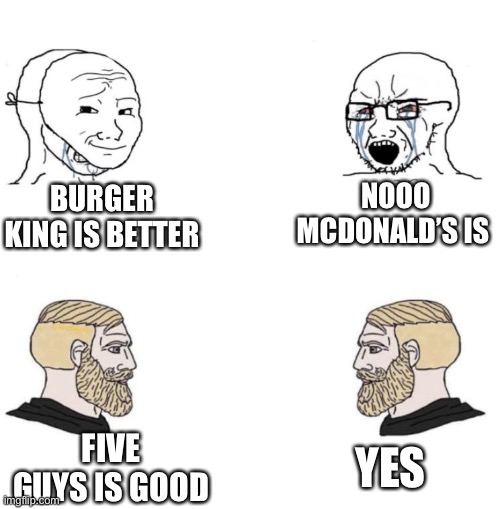 Lol true | NOOO
MCDONALD’S IS; BURGER KING IS BETTER; YES; FIVE GUYS IS GOOD | image tagged in chad we know | made w/ Imgflip meme maker