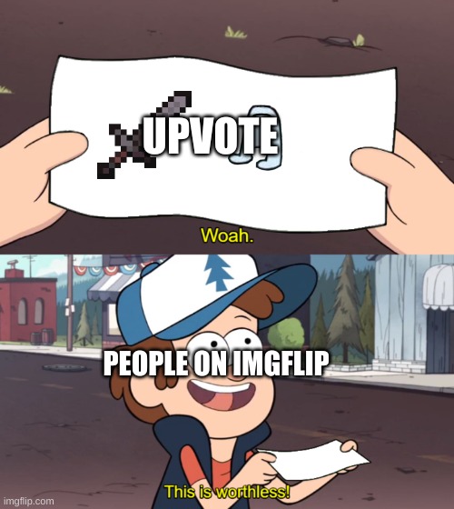 literally | UPVOTE; PEOPLE ON IMGFLIP | image tagged in this is worthless | made w/ Imgflip meme maker