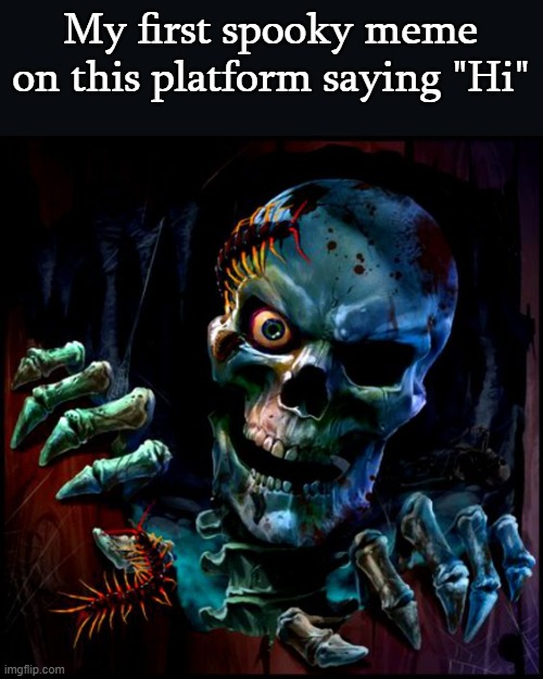  My first spooky meme on this platform saying "Hi" | image tagged in spooky | made w/ Imgflip meme maker