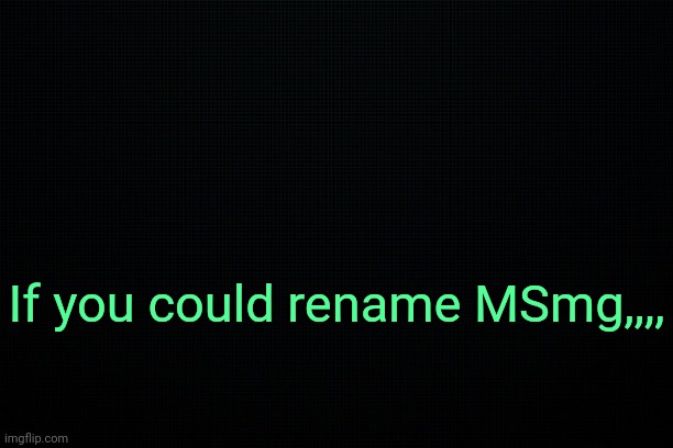 . | If you could rename MSmg,,,, | image tagged in the black | made w/ Imgflip meme maker