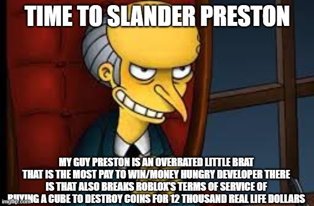 evil grin | TIME TO SLANDER PRESTON MY GUY PRESTON IS AN OVERRATED LITTLE BRAT THAT IS THE MOST PAY TO WIN/MONEY HUNGRY DEVELOPER THERE IS THAT ALSO BRE | image tagged in evil grin | made w/ Imgflip meme maker