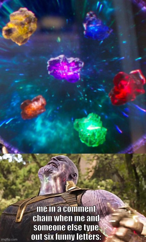 N | me in a comment chain when me and someone else type out six funny letters: | image tagged in thanos infinity stones | made w/ Imgflip meme maker