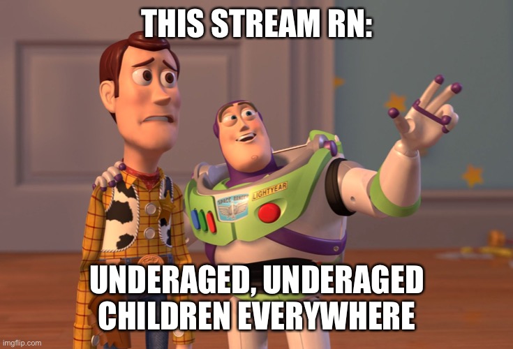 fr fr ong | THIS STREAM RN:; UNDERAGED, UNDERAGED CHILDREN EVERYWHERE | image tagged in memes,x x everywhere | made w/ Imgflip meme maker
